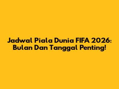 Jadwal Piala Dunia FIFA 2026: Bulan Dan Tanggal Penting!