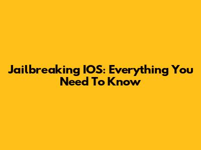 Jailbreaking IOS: Everything You Need To Know