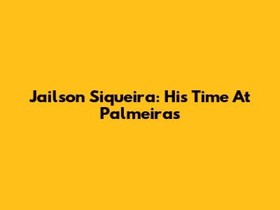 Jailson Siqueira: His Time At Palmeiras