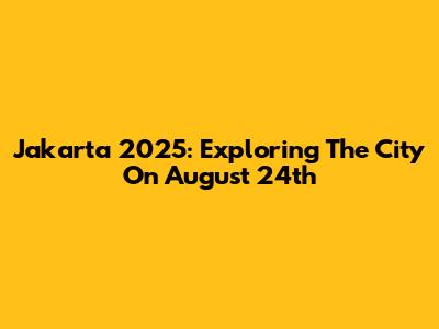 Jakarta 2025: Exploring The City On August 24th
