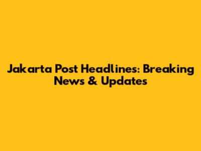 Jakarta Post Headlines: Breaking News & Updates