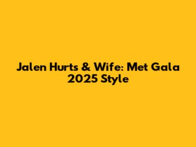 Jalen Hurts & Wife: Met Gala 2025 Style