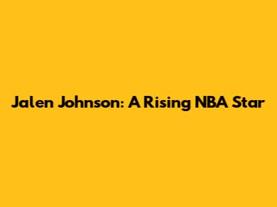 Jalen Johnson: A Rising NBA Star
