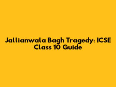 Jallianwala Bagh Tragedy: ICSE Class 10 Guide