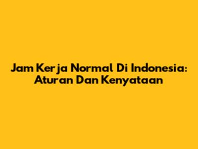 Jam Kerja Normal Di Indonesia: Aturan Dan Kenyataan