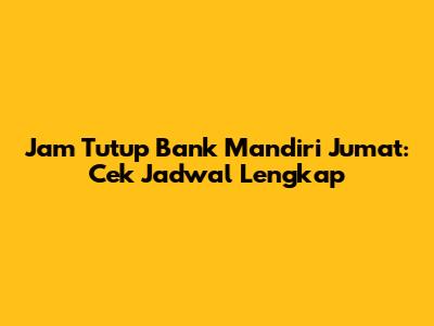 Jam Tutup Bank Mandiri Jumat: Cek Jadwal Lengkap