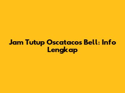 Jam Tutup Oscatacos Bell: Info Lengkap