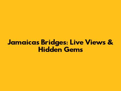 Jamaica's Bridges: Live Views & Hidden Gems