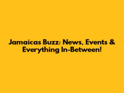 Jamaica's Buzz: News, Events & Everything In-Between!