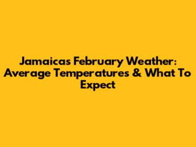 Jamaica's February Weather: Average Temperatures & What To Expect