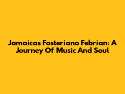 Jamaica's Fosteriano Febrian: A Journey Of Music And Soul