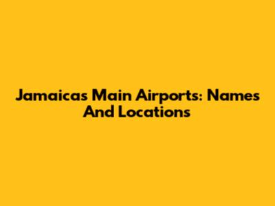 Jamaica's Main Airports: Names And Locations