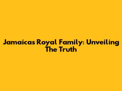 Jamaica's Royal Family: Unveiling The Truth