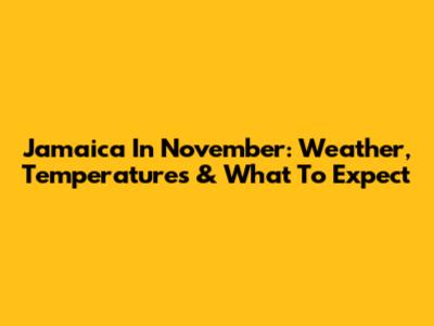 Jamaica In November: Weather, Temperatures & What To Expect