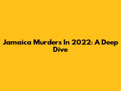 Jamaica Murders In 2022: A Deep Dive