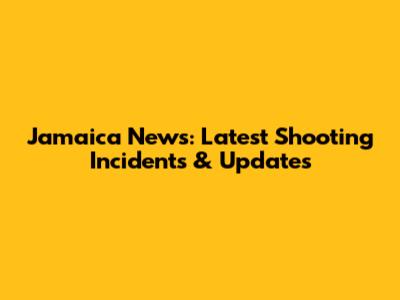 Jamaica News: Latest Shooting Incidents & Updates