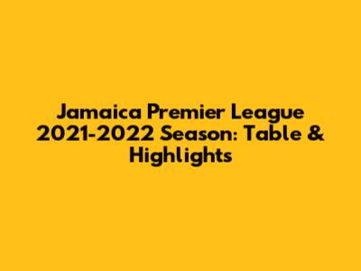 Jamaica Premier League 2021-2022 Season: Table & Highlights