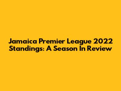 Jamaica Premier League 2022 Standings: A Season In Review