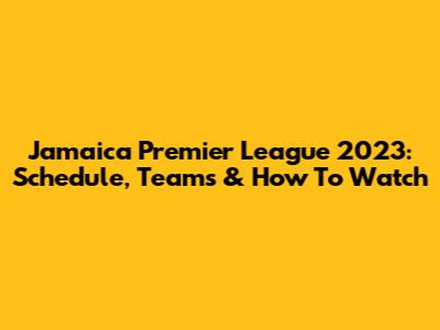 Jamaica Premier League 2023: Schedule, Teams & How To Watch