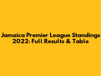Jamaica Premier League Standings 2022: Full Results & Table