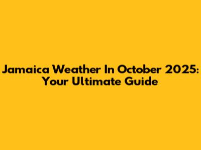 Jamaica Weather In October 2025: Your Ultimate Guide