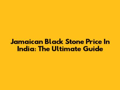 Jamaican Black Stone Price In India: The Ultimate Guide