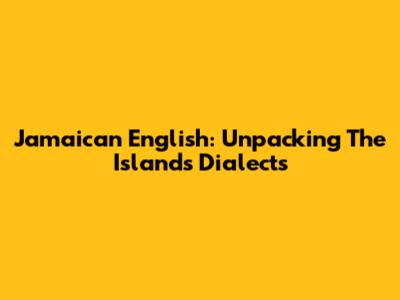 Jamaican English: Unpacking The Island's Dialects