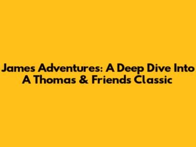 James' Adventures: A Deep Dive Into A Thomas & Friends Classic