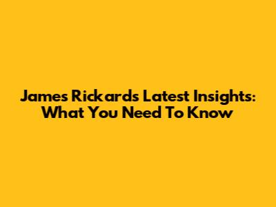 James Rickards' Latest Insights: What You Need To Know