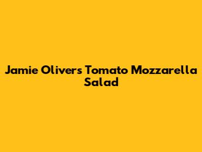 Jamie Oliver's Tomato Mozzarella Salad