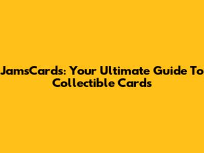 JamsCards: Your Ultimate Guide To Collectible Cards