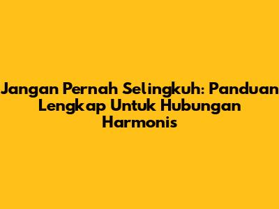 Jangan Pernah Selingkuh: Panduan Lengkap Untuk Hubungan Harmonis