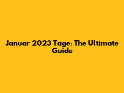 Januar 2023 Tage: The Ultimate Guide
