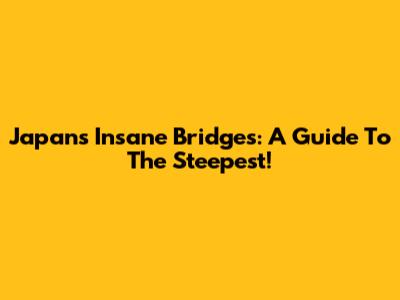 Japan's Insane Bridges: A Guide To The Steepest!