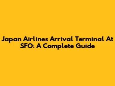 Japan Airlines Arrival Terminal At SFO: A Complete Guide