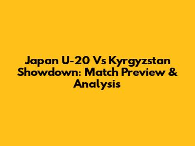 Japan U-20 Vs Kyrgyzstan Showdown: Match Preview & Analysis