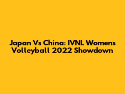 Japan Vs China: IVNL Women's Volleyball 2022 Showdown
