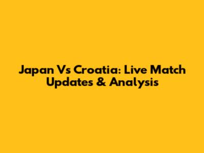 Japan Vs Croatia: Live Match Updates & Analysis