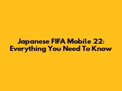 Japanese FIFA Mobile 22: Everything You Need To Know