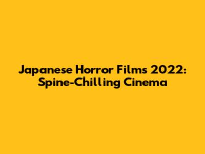 Japanese Horror Films 2022: Spine-Chilling Cinema