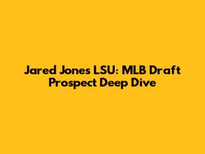Jared Jones LSU: MLB Draft Prospect Deep Dive