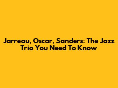 Jarreau, Oscar, Sanders: The Jazz Trio You Need To Know