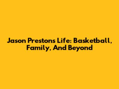 Jason Preston's Life: Basketball, Family, And Beyond