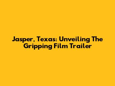 Jasper, Texas: Unveiling The Gripping Film Trailer