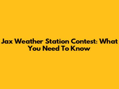 Jax Weather Station Contest: What You Need To Know