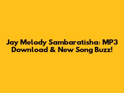 Jay Melody Sambaratisha: MP3 Download & New Song Buzz!
