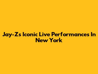 Jay-Z's Iconic Live Performances In New York