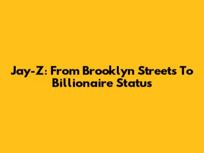 Jay-Z: From Brooklyn Streets To Billionaire Status