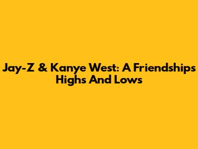 Jay-Z & Kanye West: A Friendship's Highs And Lows