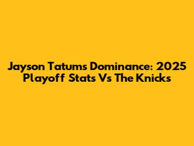 Jayson Tatum's Dominance: 2025 Playoff Stats Vs The Knicks